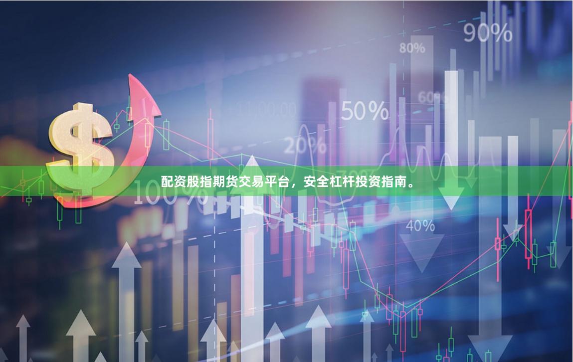 配资股指期货交易平台，安全杠杆投资指南。