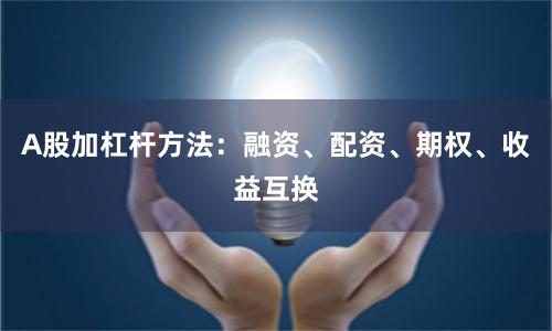 A股加杠杆方法：融资、配资、期权、收益互换