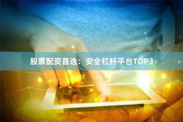 股票配资首选：安全杠杆平台TOP3